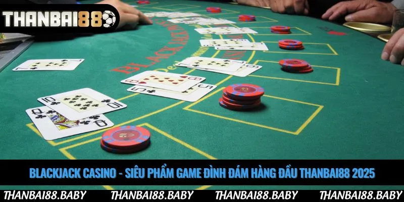 Blackjack casino - Siêu phẩm game đình đám hàng đầu Thanbai88 2025