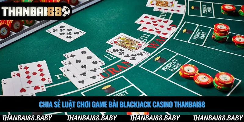 Chia sẻ luật chơi game bài blackjack casino Thanbai88
