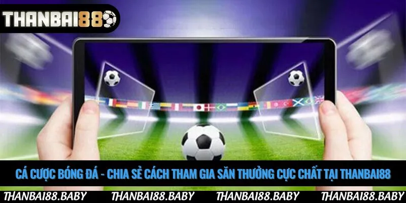 Cá cược bóng đá - Chia sẻ cách tham gia săn thưởng cực chất tại Thanbai88๖ۣۜ