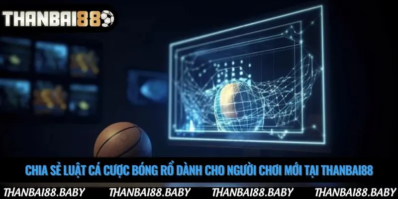 Chia sẻ luật cá cược bóng rổ dành cho người chơi mới tại Thanbai88