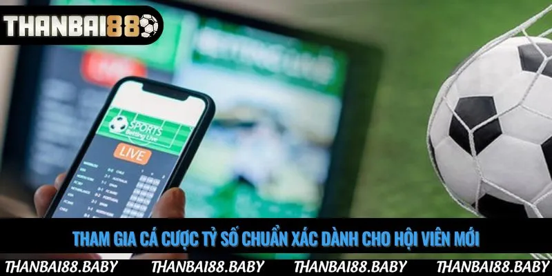 Tham gia cá cược tỷ số chuẩn xác dành cho hội viên mới