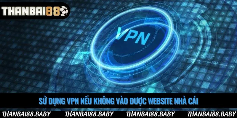 Sử dụng VPN nếu không vào được website nhà cái