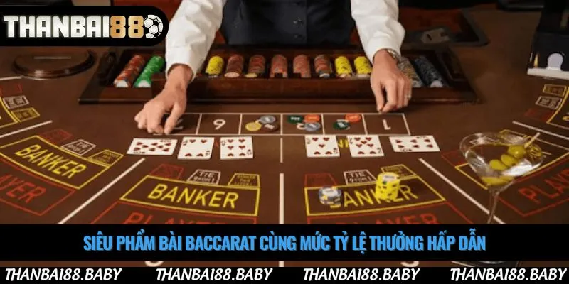 Siêu phẩm bài baccarat cùng mức tỷ lệ thưởng hấp dẫn