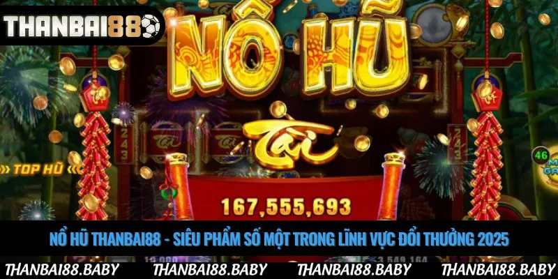 Nổ hũ thanbai88 - Siêu phẩm số một trong lĩnh vực đổi thưởng 2025