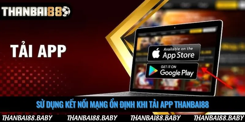 Sử dụng kết nối mạng ổn định khi tải app thanbai88