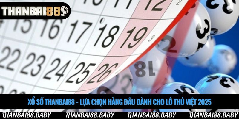 Xổ số thanbai88 - Lựa chọn hàng đầu dành cho lô thủ Việt 2025